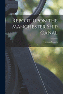 Report Upon the Manchester Ship Canal [microform]