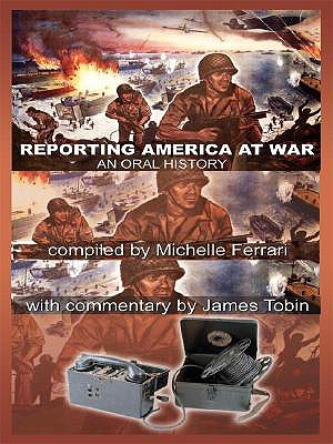 Reporting America at War: An Oral History - Tobin, James (Commentaries by), and Ferrari, Michelle (Compiled by)