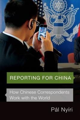 Reporting for China: How Chinese Correspondents Work with the World - Nyiri, Pal