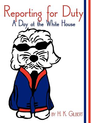 Reporting for Duty: A Day at the White House - Gilbert, H K