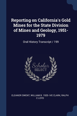 Reporting on California's Gold Mines for the State Division of Mines and Geology, 1951-1979: Oral History Transcript / 199 - Swent, Eleanor, and Clark, William B 1920- Ive, and Loyd, Ralph C