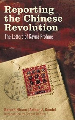 Reporting the Chinese Revolution: The Letters of Rayna Prohme - Benton, Gregor, Professor, and Knodel, Arthur J, and Hirson, Baruch (Editor)