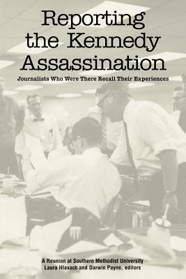 Reporting the Kennedy Assassination: Journalist Who Were There Recall Their Experiences - Payne, Darwin (Editor), and Hlavach, Laura (Editor)