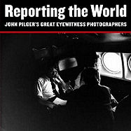 Reporting the World: John Pilger's Great Eyewitness Photographers