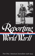 Reporting World War II Vol. 1 (Loa #77): American Journalism 1938-1944