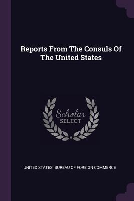 Reports From The Consuls Of The United States - United States Bureau of Foreign Commerc (Creator)