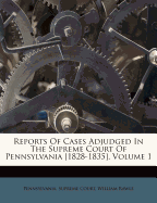 Reports of Cases Adjudged in the Supreme Court of Pennsylvania [1828-1835], Volume 1