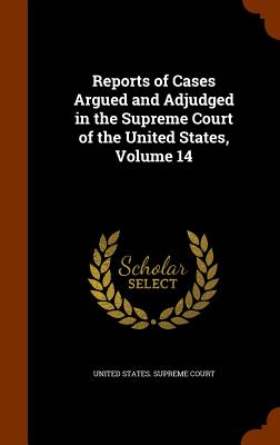 Reports of Cases Argued and Adjudged in the Supreme Court of the United States, Volume 14 - United States Supreme Court (Creator)