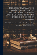 Reports of Cases Argued and Determined in the Arches and Prerogative Courts of Canterbury, and in the High Court of Delegates: Cases From Hilary Term, 1752, to Trinity Term, 1754, Inclusive