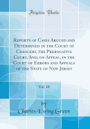 Reports of Cases Argued and Determined in the Court of Chancery, the Prerogative Court, And, on Appeal, in the Court of Errors and Appeals of the State of New Jersey, Vol. 10 (Classic Reprint)