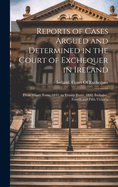 Reports of Cases Argued and Determined in the Court of Exchequer in Ireland: From Hilary Term, 1841, to Trinity Term, 1842, Inclusive, Fourth and Fifth Victoria