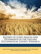 Reports of Cases Argued and Determined in the English Ecclesiastical Courts, Volume 6