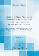 Reports of Cases Argued and Determined in the Supreme Court of Judicature of the State of Indiana, Vol. 100: With Tables of the Cases Reported and Cases Cited and an Index; Containing Cases Decided at the November Term, 1884, Not Reported in Vols. 98 and