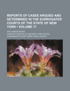 Reports of Cases Argued and Determined in the Surrogates' Courts of the State of New York, Vol. 16: Together with Cases in Other Courts of the State Relating to Decedents' Estates with Annotations (Classic Reprint)