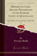 Reports of Cases Argued Determined in the Supreme Court of Queensland, Vol. 2: With Tables of Cases and Index; (1868-1872) (Classic Reprint)