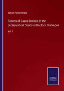 Reports of Cases Decided in the Ecclesiastical Courts at Doctors' Commons: Vol. I