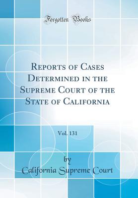 Reports of Cases Determined in the Supreme Court of the State of California, Vol. 131 (Classic Reprint) - Court, California Supreme