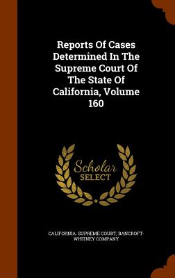 Reports Of Cases Determined In The Supreme Court Of The State Of California, Volume 160 - Court, California Supreme, and Company, Bancroft-Whitney