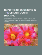 Reports of Decisions in the Circuit Court Martial; Of Questions Arising on Trials Had in Said Courts