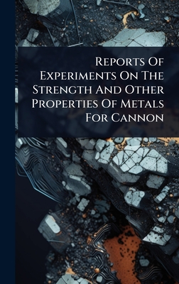 Reports Of Experiments On The Strength And Other Properties Of Metals For Cannon - Anonymous