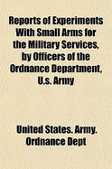 Reports of Experiments with Small Arms for the Military Services, by Officers of the Ordnance Department, U.S. Army - Dept, United States Army Ordnance