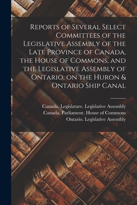 Reports of Several Select Committees of the Legislative Assembly of the Late Province of Canada, the House of Commons, and the Legislative Assembly of Ontario, on the Huron & Ontario Ship Canal [microform] - Canada Legislature Legislative Asse (Creator), and Canada Parliament House of Commons (Creator), and Ontario Legislative...