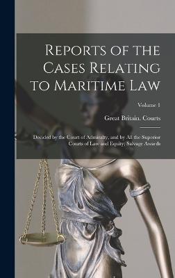 Reports of the Cases Relating to Maritime Law: Decided by the Court of Admiralty, and by All the Superior Courts of Law and Equity; Salvage Awards; Volume 1 - Great Britain Courts (Creator)