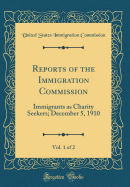 Reports of the Immigration Commission, Vol. 1 of 2: Immigrants as Charity Seekers; December 5, 1910 (Classic Reprint)