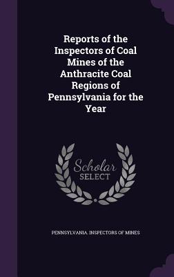 Reports of the Inspectors of Coal Mines of the Anthracite Coal Regions of Pennsylvania for the Year - Pennsylvania Inspectors of Mines (Creator)