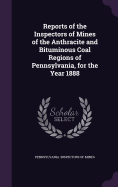 Reports of the Inspectors of Mines of the Anthracite and Bituminous Coal Regions of Pennsylvania, for the Year 1888