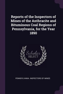 Reports of the Inspectors of Mines of the Anthracite and Bituminous Coal Regions of Pennsylvania, for the Year 1890 - Pennsylvania Inspectors of Mines (Creator)