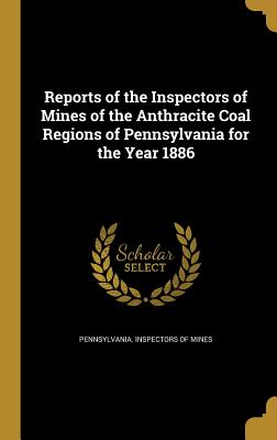 Reports of the Inspectors of Mines of the Anthracite Coal Regions of Pennsylvania for the Year 1886 - Pennsylvania Inspectors of Mines (Creator)