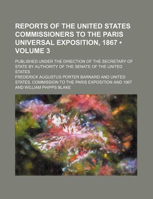 Reports of the United States Commissioners to the Paris Universal Exposition, 1867 (Volume 3); Published Under the Direction of the Secretary of State by Authority of the Senate of the United States - Barnard, Frederick Augustus Porter