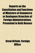 Reports on the Constitution and Functions of Ministers of Commerce or Analogous Branches of Foreign Administrations, Vol. 8: Presented to Both Houses of Parliament by Command of Her Majesty, April 1889 (Classic Reprint)