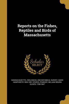 Reports on the Fishes, Reptiles and Birds of Massachusetts - Massachusetts Zoological and Botanical (Creator), and Storer, David Humphreys 1804-1891, and Peabody, William Bourn Oliver...