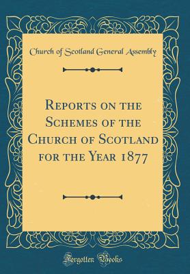 Reports on the Schemes of the Church of Scotland for the Year 1877 (Classic Reprint) - Assembly, Church Of Scotland General