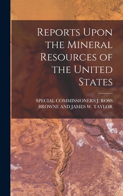 Reports Upon the Mineral Resources of the United States - Special Commissioners J Ross Browne (Creator)