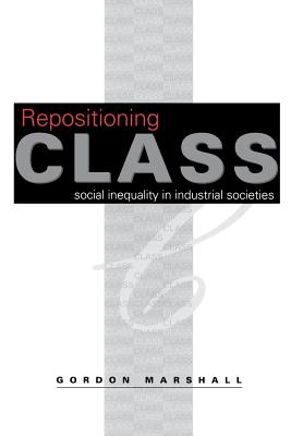 Repositioning Class: Social Inequality in Industrial Societies - Marshall, Gordon