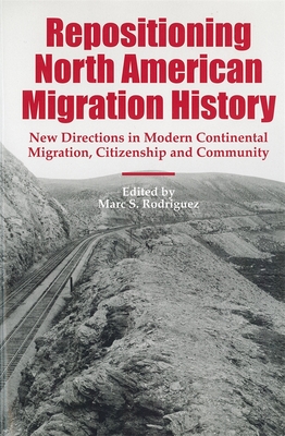 Repositioning North American Migration History: New Directions in Modern Continental Migration, Citizenship, and Community - Rodriguez, Marc S (Editor), and Orleck, Annelise (Contributions by), and Ramirez, Bruno (Contributions by)