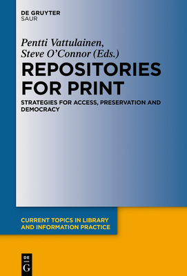 Repositories for Print: Strategies for Access, Preservation and Democracy - Vattulainen, Pentti (Editor), and O'Connor, Steve (Editor)