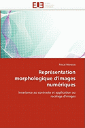 Repr?sentation Morphologique D'Images Num?riques: Invariance Au Contraste Et Application Au Recalage D'Images (Omn. Univ. Europ. ) (French Edition)