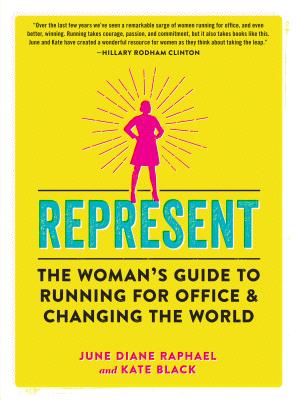 Represent: The Woman's Guide to Running for Office and Changing the World - Raphael, June Diane, and Black, Kate