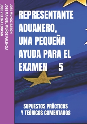 Representante Aduanero, Una Pequea Ayuda Para El Examen 5 - Muoz Palencia, Jose Manuel, and Villena Loncn, Jos?, and Muoz Baron, Jose