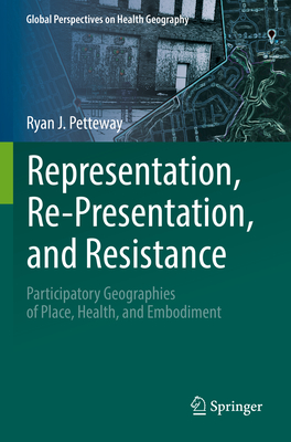 Representation, Re-Presentation, and Resistance: Participatory Geographies of Place, Health, and Embodiment - Petteway, Ryan J.