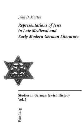 Representations of Jews in Late Medieval and Early Modern German Literature - Martin, John D