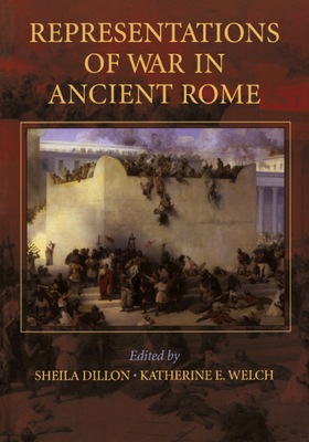 Representations of War In Ancient Rome - FTPB for Pre-Syndicate Meeting Only - Dillon, Sheila (Editor), and Welch, Katherine (Editor)