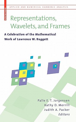 Representations, Wavelets, and Frames: A Celebration of the Mathematical Work of Lawrence W. Baggett - Jorgensen, Palle E T (Editor), and Merrill, Kathy D (Editor), and Packer, Judith A (Editor)