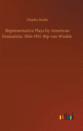 Representative Plays by American Dramatists: 1856-1911: Rip van Winkle