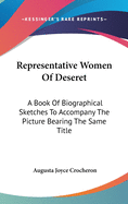 Representative Women Of Deseret: A Book Of Biographical Sketches To Accompany The Picture Bearing The Same Title