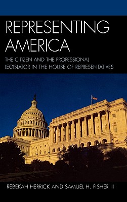 Representing America: The Citizen and the Professional Legislator in the House of Representatives - Herrick, Rebekah, and Fisher, Samuel H